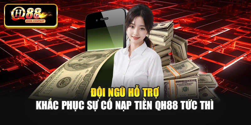 Đội ngũ hỗ trợ khắc phục sự cố nạp tiền Qh88 tức thì