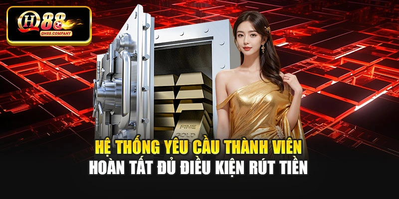 Hệ thống yêu cầu thành viên hoàn tất đủ điều kiện rút tiền