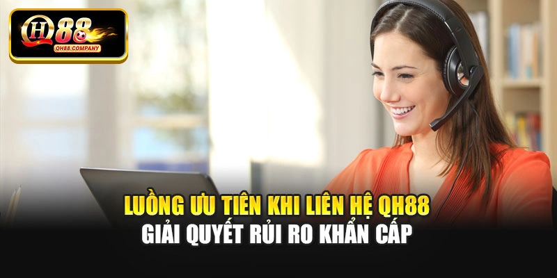 Luồng ưu tiên khi liên hệ Qh88 giải quyết rủi ro khẩn cấp