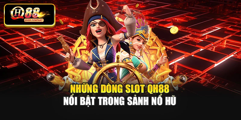 Những dòng slot Qh88 nổi bật trong sảnh nổ hũ