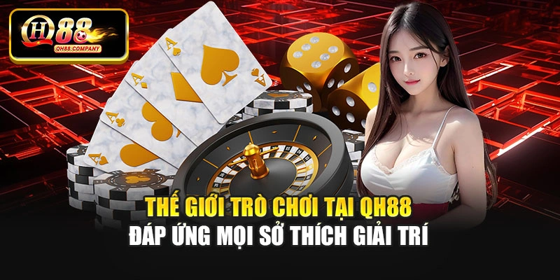 Thế giới trò chơi tại Qh88 đáp ứng mọi sở thích giải trí